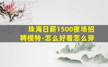 珠海日薪1500夜场招聘模特-怎么好看怎么穿
